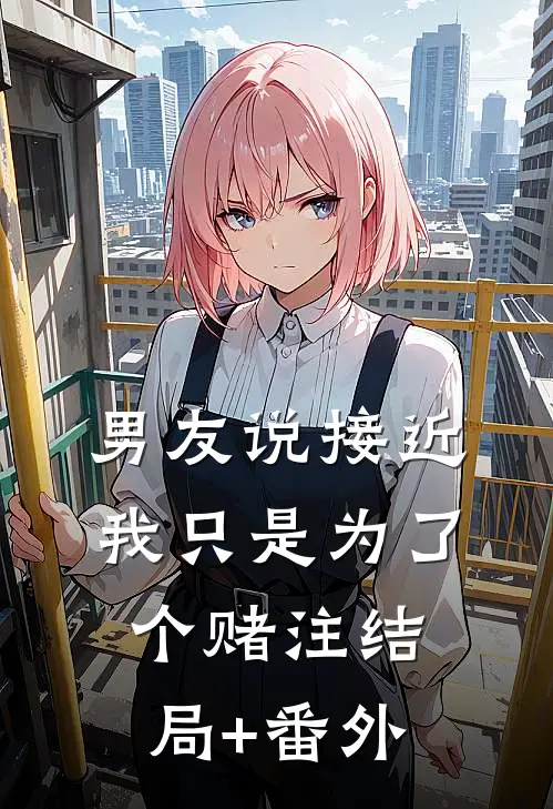 男友说接近我只是为了个赌注结局+番外