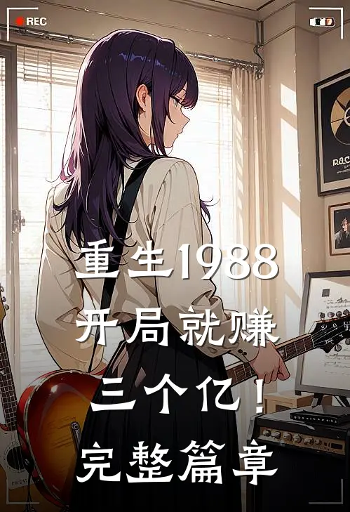 重生1988,开局就赚三个亿!完整篇章
