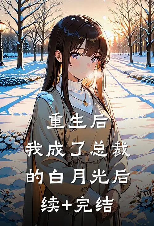 重生后，我成了总裁的白月光后续+完结