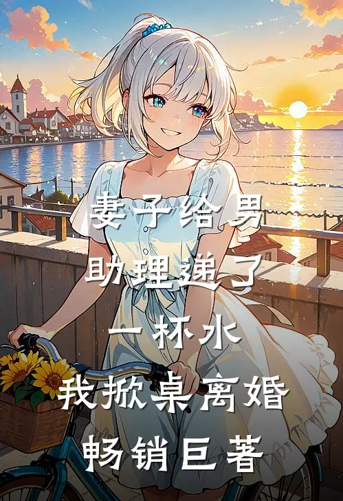 妻子给男助理递了一杯水,我掀桌离婚畅销巨著