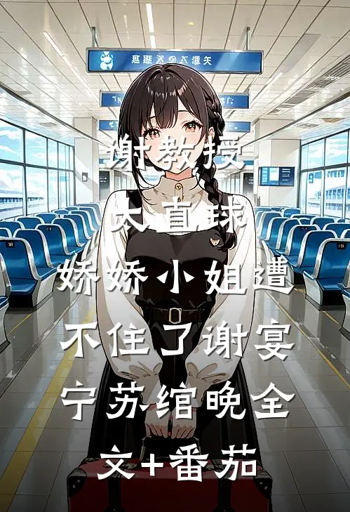 谢教授太直球，娇娇小姐遭不住了谢宴宁苏绾晚全文+番茄