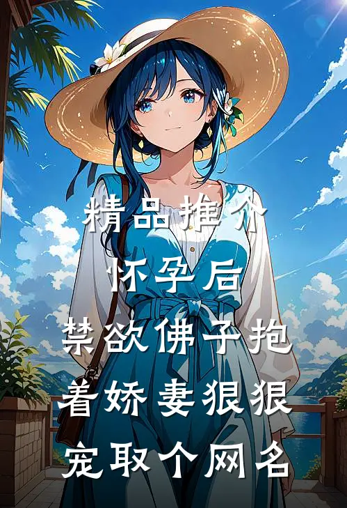 精品推介怀孕后,禁欲佛子抱着娇妻狠狠宠取个网名
