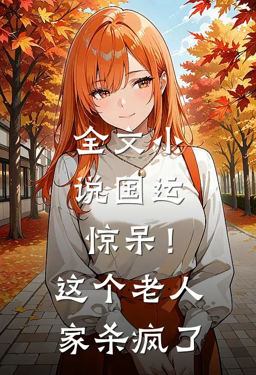 全文小说国运：惊呆！这个老人家杀疯了
