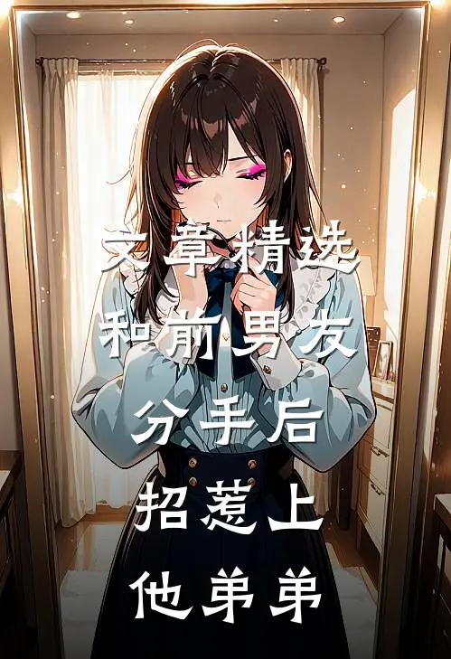 文章精选和前男友分手后，招惹上他弟弟
