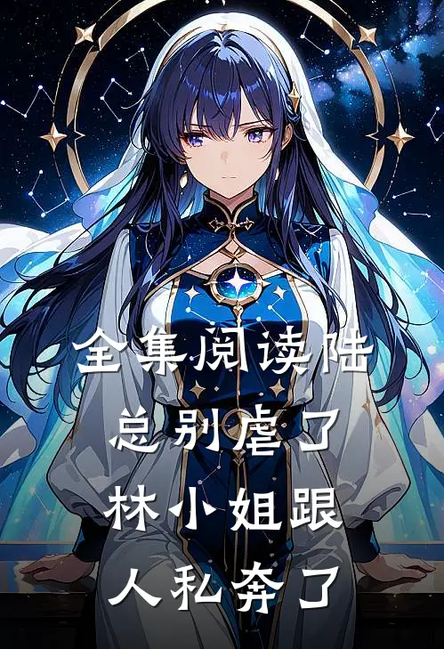 全集阅读陆总别虐了，林小姐跟人私奔了