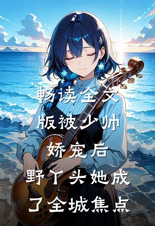 畅读全文版被少帅娇宠后，野丫头她成了全城焦点