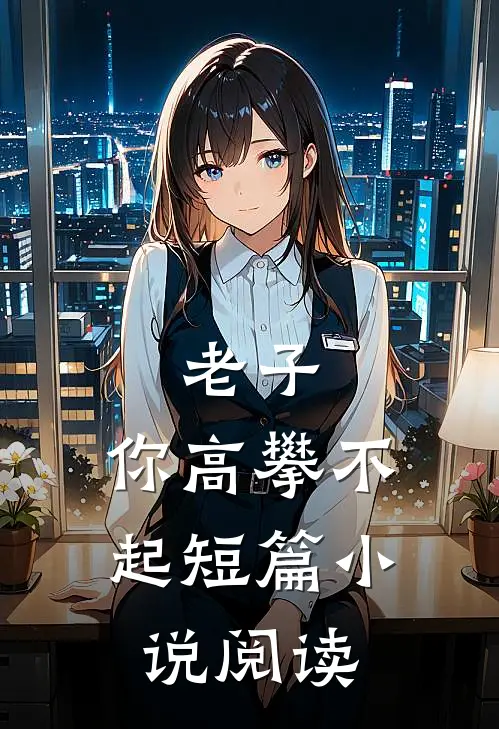 老子,你高攀不起短篇阅读免费