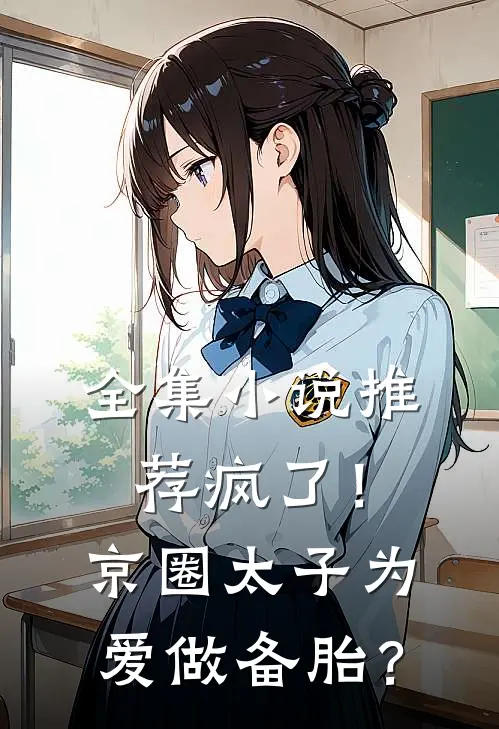 全集小说推荐疯了！京圈太子为爱做备胎？