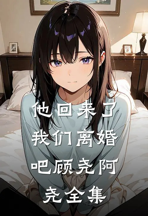 他回来了,我们离婚吧顾尧阿尧 全集在线观看