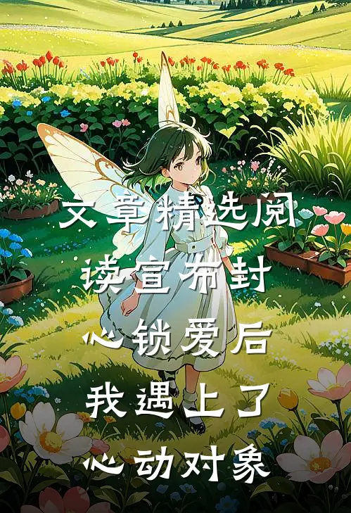 文章精选阅读宣布封心锁爱后，我遇上了心动对象