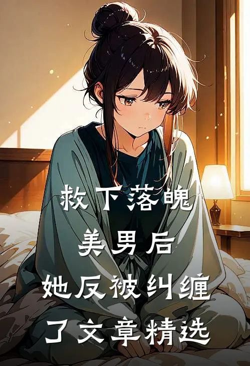 救下落魄美男后,她反被纠缠了文章精选阅读