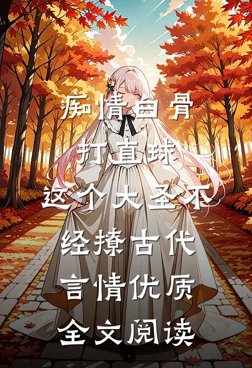 痴情白骨打直球,这个大圣不经撩-古代言情优质全文阅读