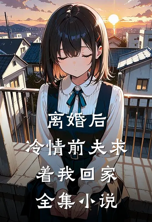 离婚后,冷情前夫求着我回家全集阅读
