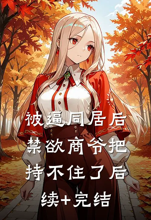 被逼同居后，禁欲商爷把持不住了后续+完结