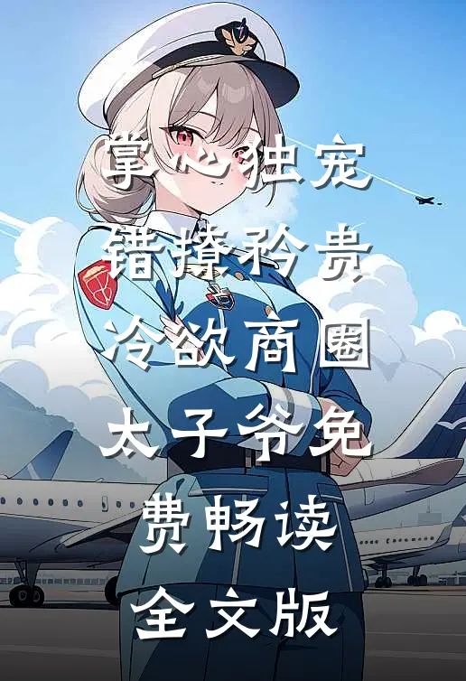 掌心独宠:错撩矜贵冷欲商圈太子爷免费畅读全文版