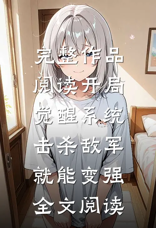 完整作品阅读开局觉醒系统,击杀敌军就能变强全文阅读