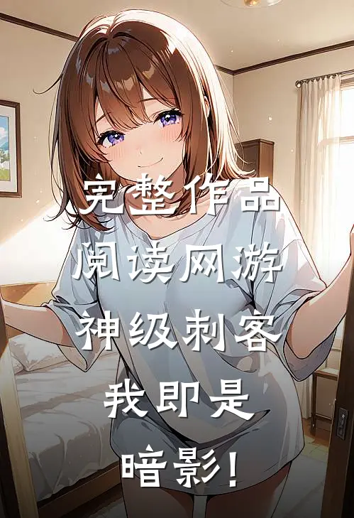 完整作品阅读网游:神级刺客,我即是暗影!