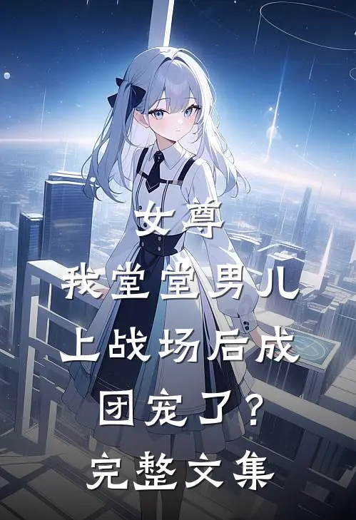 女尊我堂堂男儿,上战场后成团宠了?完整文集免费阅读