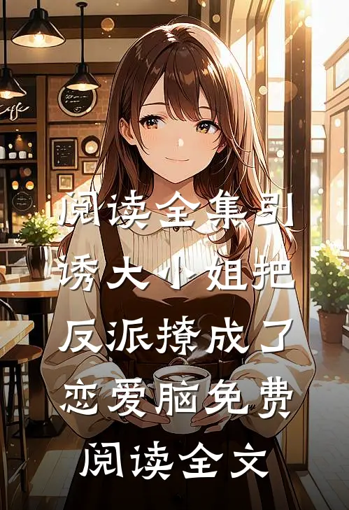 阅读全集引诱大小姐把反派撩成了恋爱脑免费阅读全文