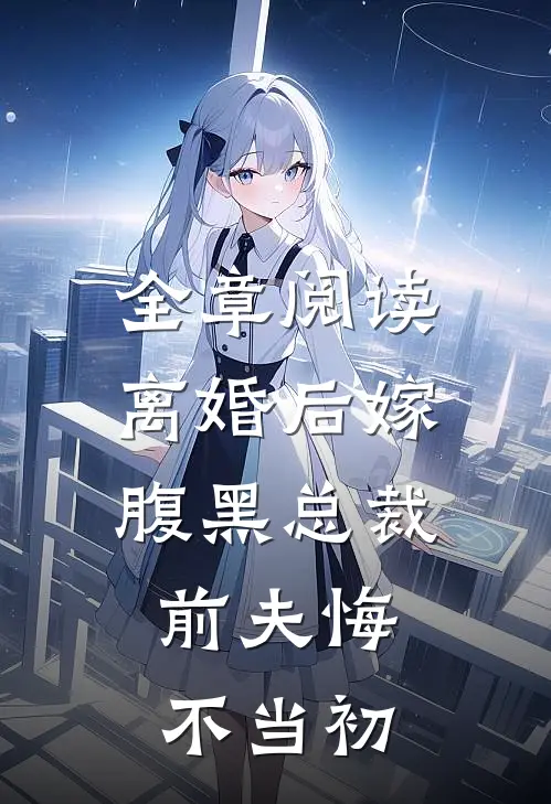 全章阅读离婚后嫁腹黑总裁,前夫悔不当初的