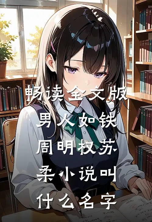 畅读全文版男人如铁周明权苏柔小说叫什么名字