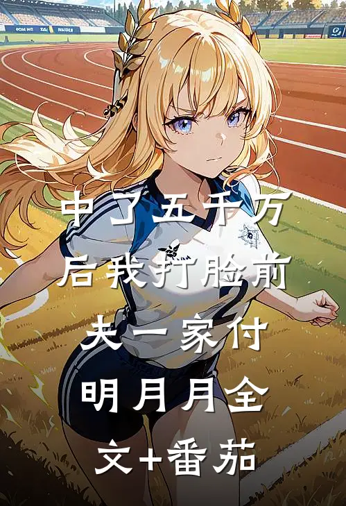 中了五千万后我打脸前夫一家付明月月全文+番茄