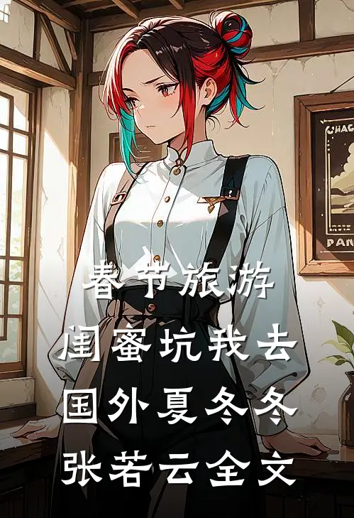 春节旅游，闺蜜坑我去国外夏冬冬张若云全文