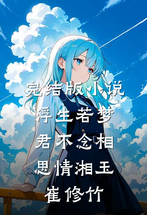 完结版小说浮生若梦，君不念相思情湘玉崔修竹