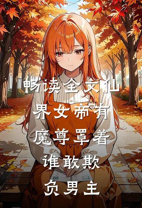 畅读全文仙界女帝有魔尊罩着,谁敢欺负男主的