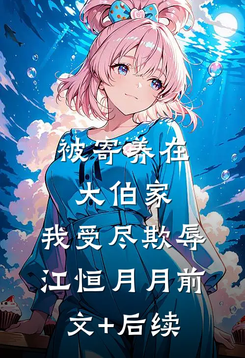 被寄养在大伯家，我受尽欺辱江恒月月前文+后续