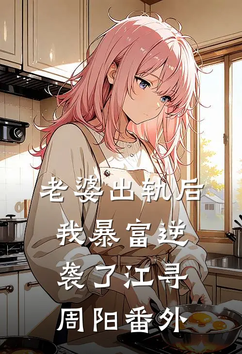 老婆出轨后，我暴富逆袭了江寻周阳 番外