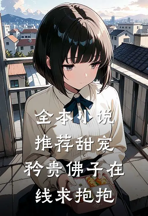 全本推荐甜宠矜贵佛子在线求抱抱