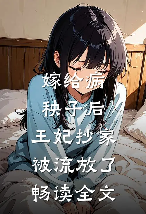 嫁给病秧子后，王妃抄家被流放了畅读全文