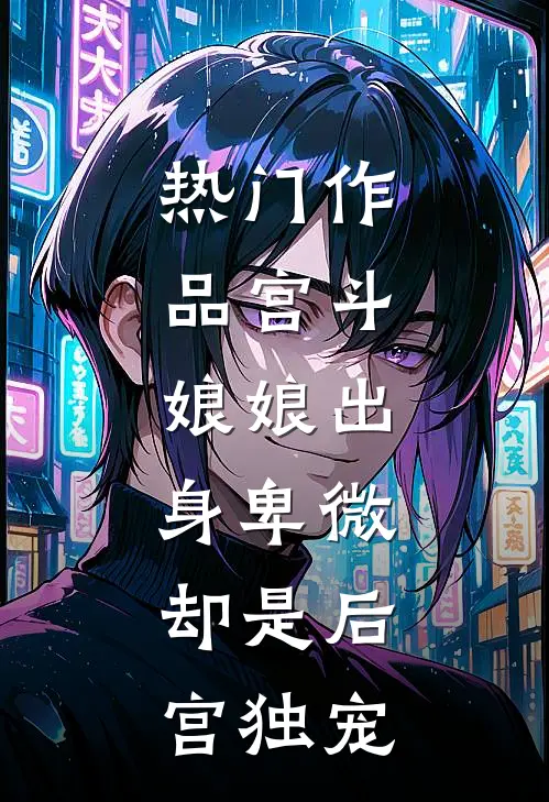 热门作品宫斗娘娘出身卑微,却是后宫独宠免费阅读
