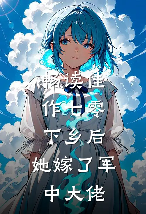 畅读佳作七零：下乡后，她嫁了军中大佬