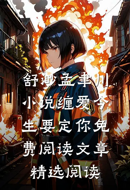 舒渺孟聿川小说缠爱今生要定你免费阅读文章精选阅读