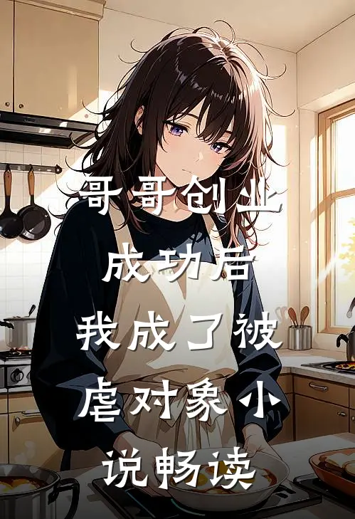 哥哥创业成功后，我成了被虐对象小说畅读