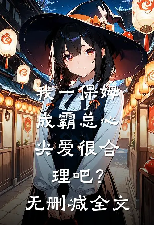 我一保姆，成霸总心尖爱很合理吧？无删减全文