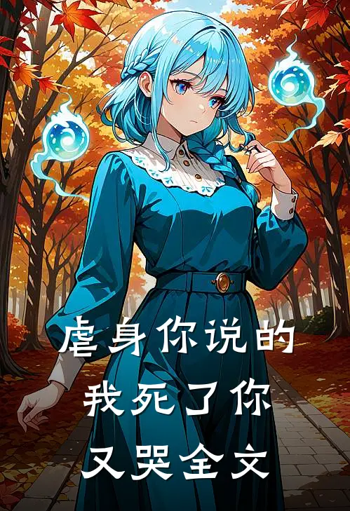 虐身你说的,我死了你又哭全文在线阅读