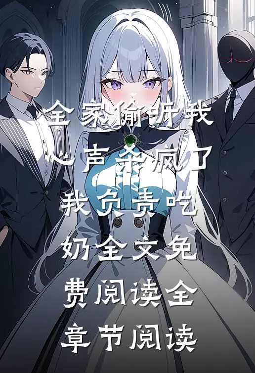 全家偷听我心声杀疯了,我负责吃奶全文免费阅读全章节阅读