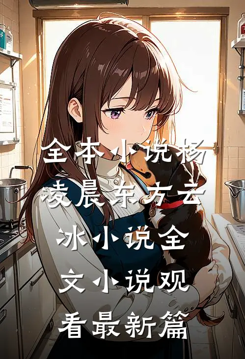 全本小说杨凌晨东方云冰小说全文小说观看最新篇