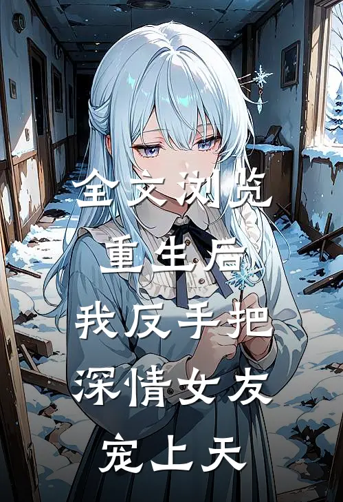 全文浏览重生后，我反手把深情女友宠上天