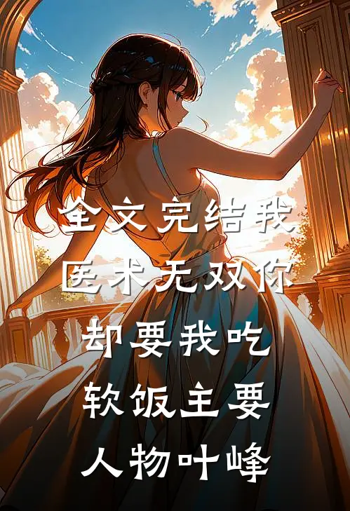 全文完结我医术无双你却要我吃软饭主要人物叶峰