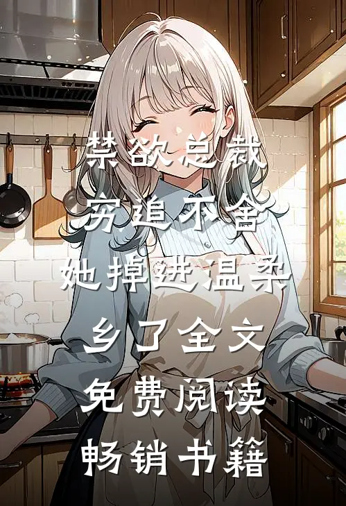 禁欲总裁穷追不舍,她掉进温柔乡了全文免费阅读畅销书籍