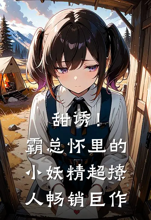 甜诱！霸总怀里的小妖精超撩人畅销巨作