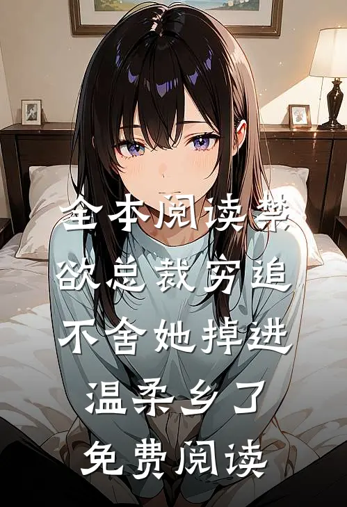 全本阅读禁欲总裁穷追不舍她掉进温柔乡了免费阅读