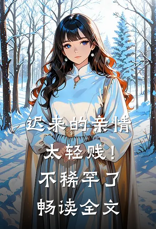 迟来的亲情太轻贱！不稀罕了畅读全文