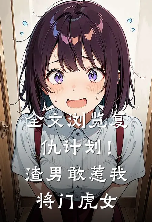 全文浏览复仇计划!渣男敢惹我将门虎女