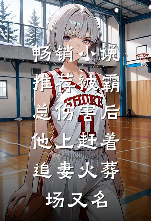 畅销小说推荐被霸总伤害后,他上赶着追妻火葬场又名