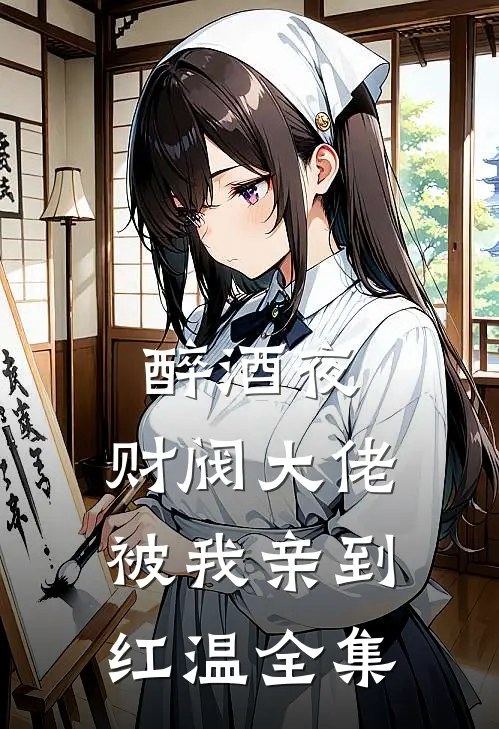 醉酒夜，财阀大佬被我亲到红温 全集